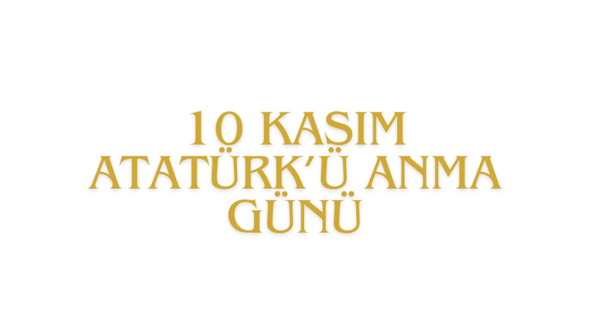 10 KASIM ATATÜRK’Ü ANMA GÜNÜ